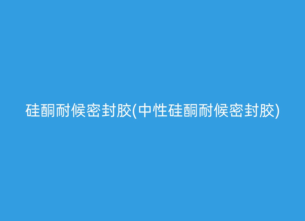 硅酮耐候密封胶(中性硅酮耐候密封胶)