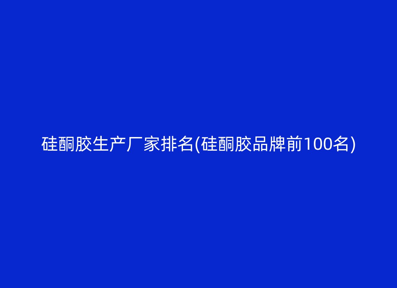 硅酮胶生产厂家排名(硅酮胶品牌前100名)