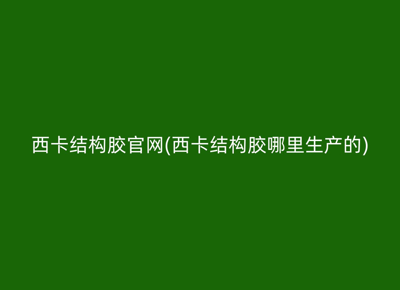 西卡结构胶官网(西卡结构胶哪里生产的)