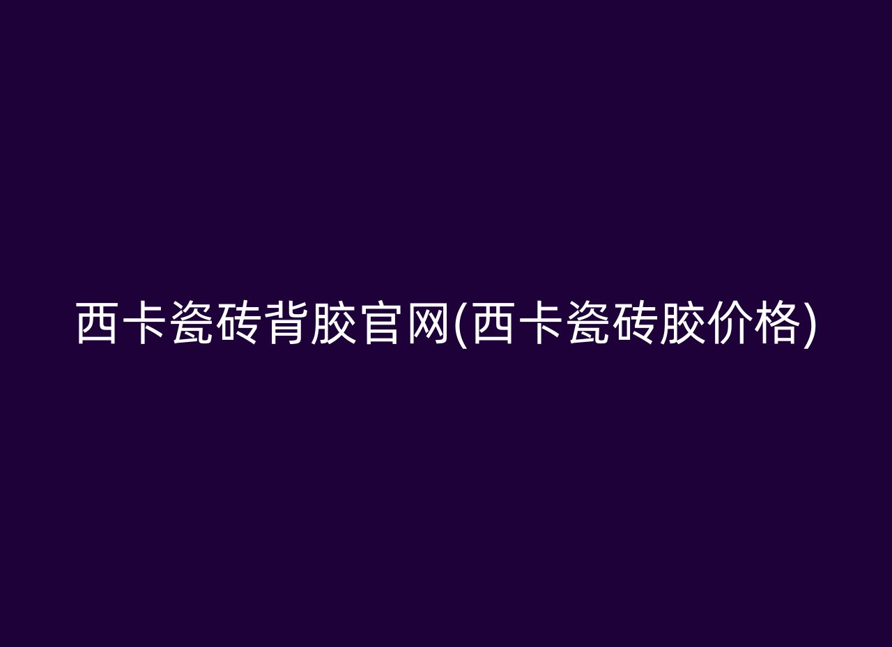 西卡瓷砖背胶官网(西卡瓷砖胶价格)