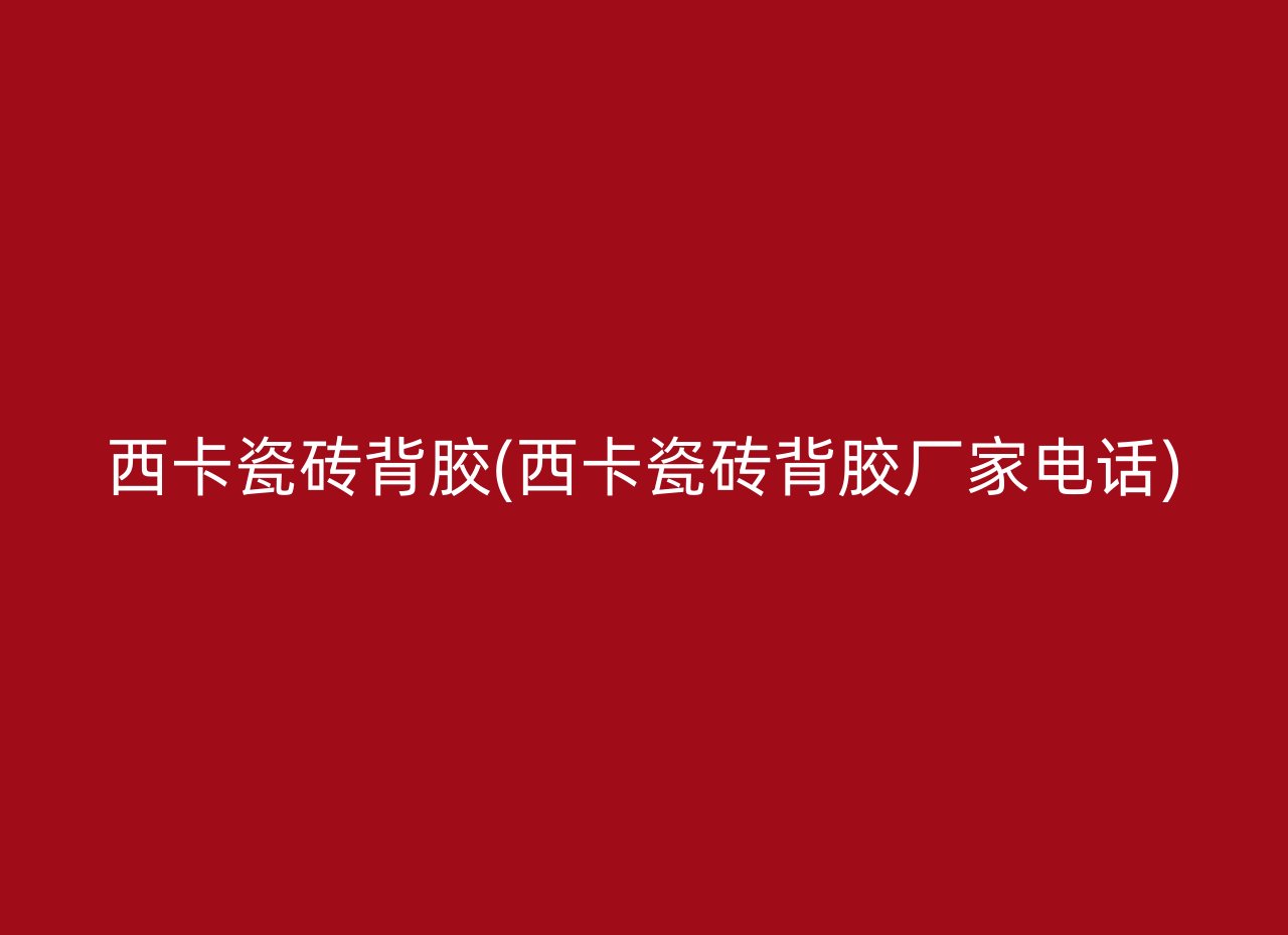 西卡瓷砖背胶(西卡瓷砖背胶厂家电话)