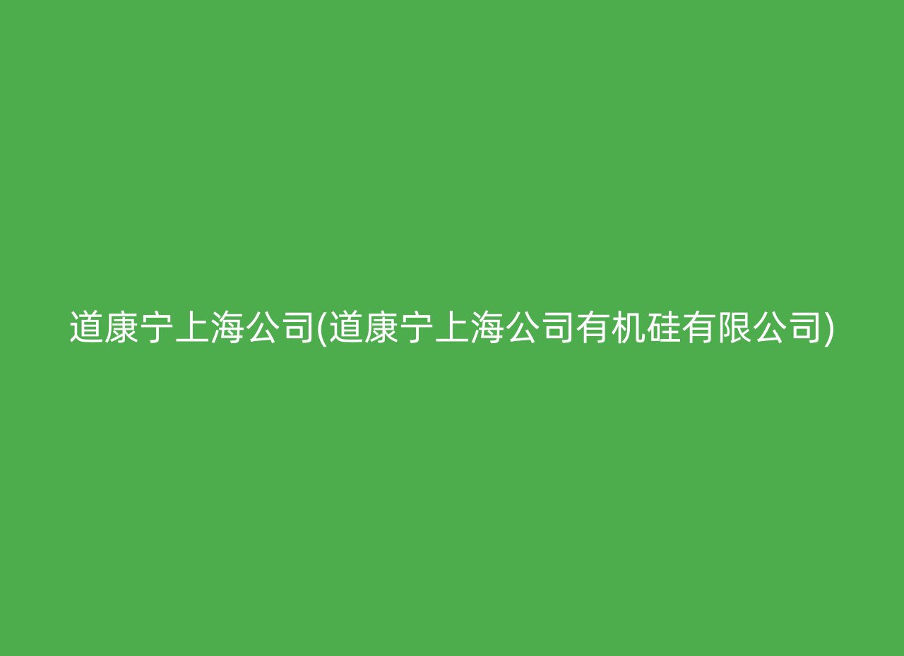 道康宁上海公司(道康宁上海公司有机硅有限公司)