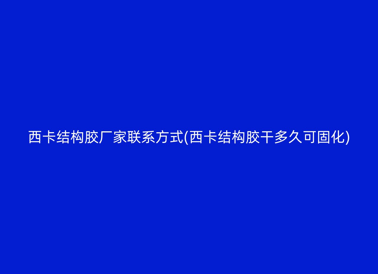 西卡结构胶厂家联系方式(西卡结构胶干多久可固化)