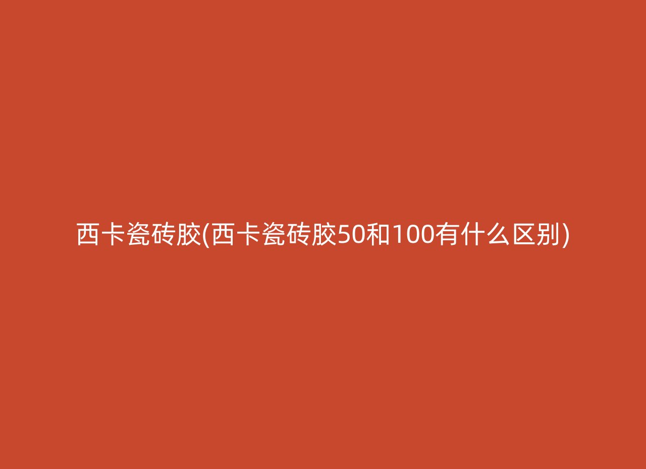 西卡瓷砖胶(西卡瓷砖胶50和100有什么区别)