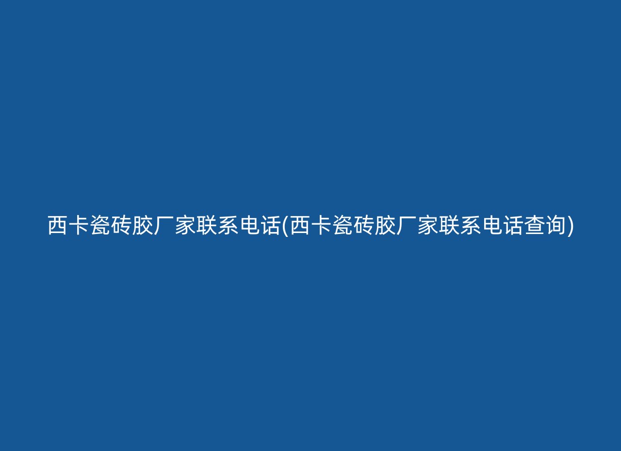 西卡瓷砖胶厂家联系电话(西卡瓷砖胶厂家联系电话查询)