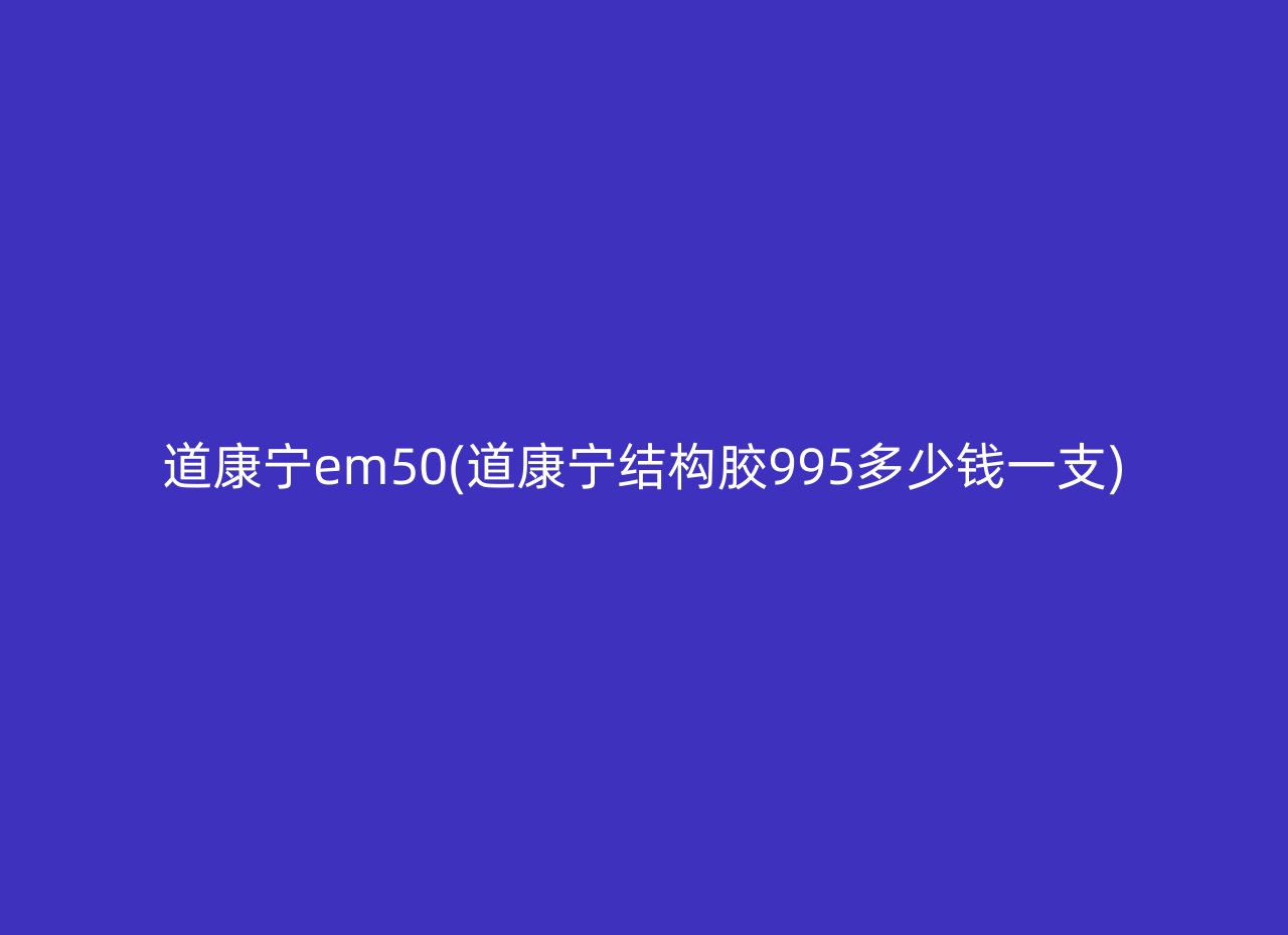 道康宁em50(道康宁结构胶995多少钱一支)