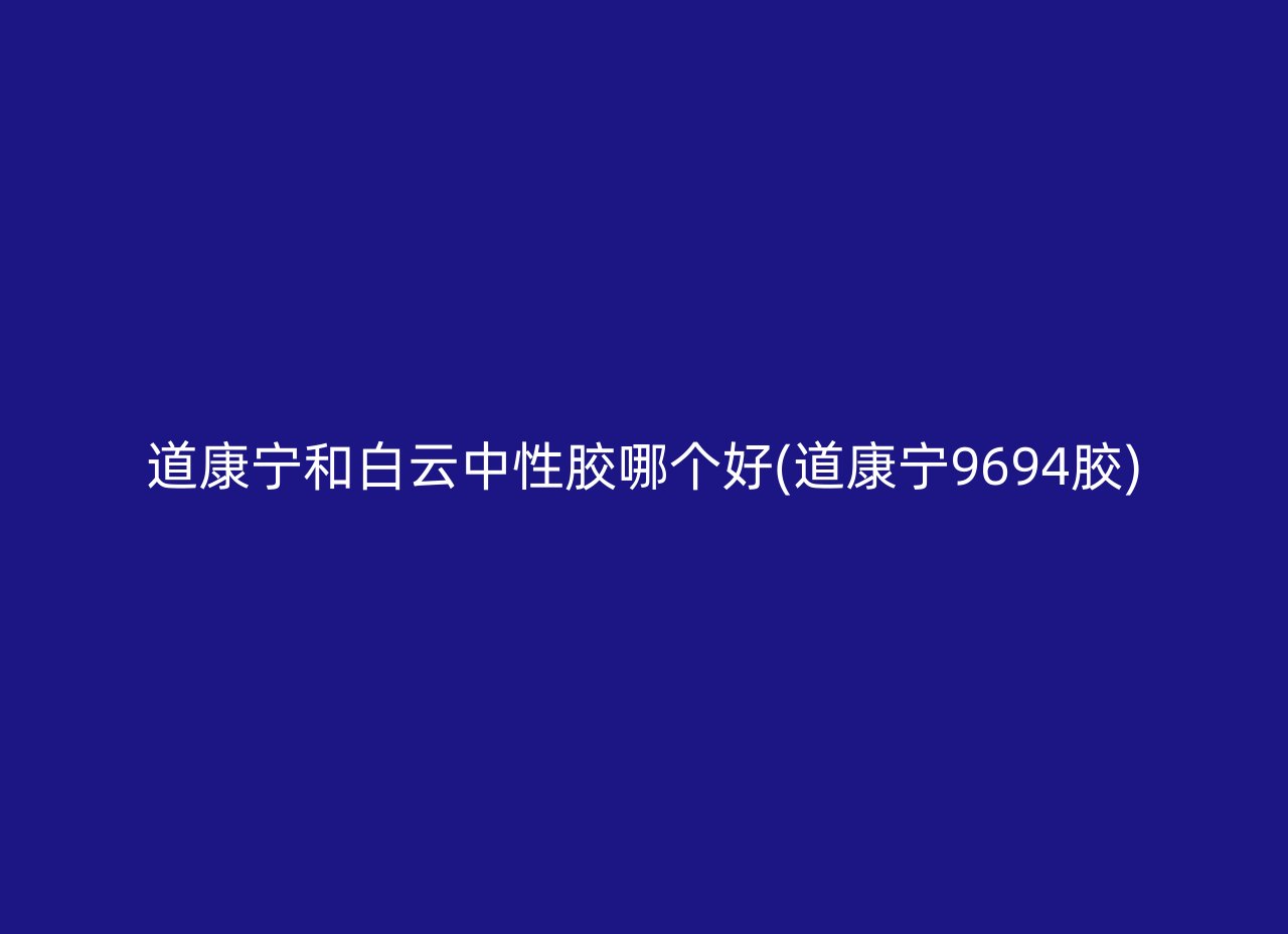 道康宁和白云中性胶哪个好(道康宁9694胶)