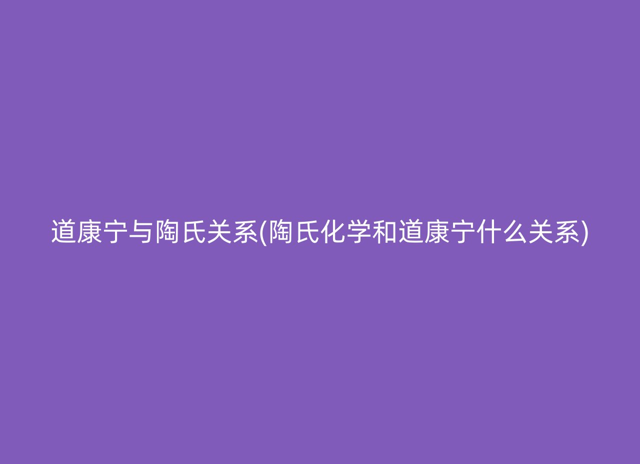 道康宁与陶氏关系(陶氏化学和道康宁什么关系)