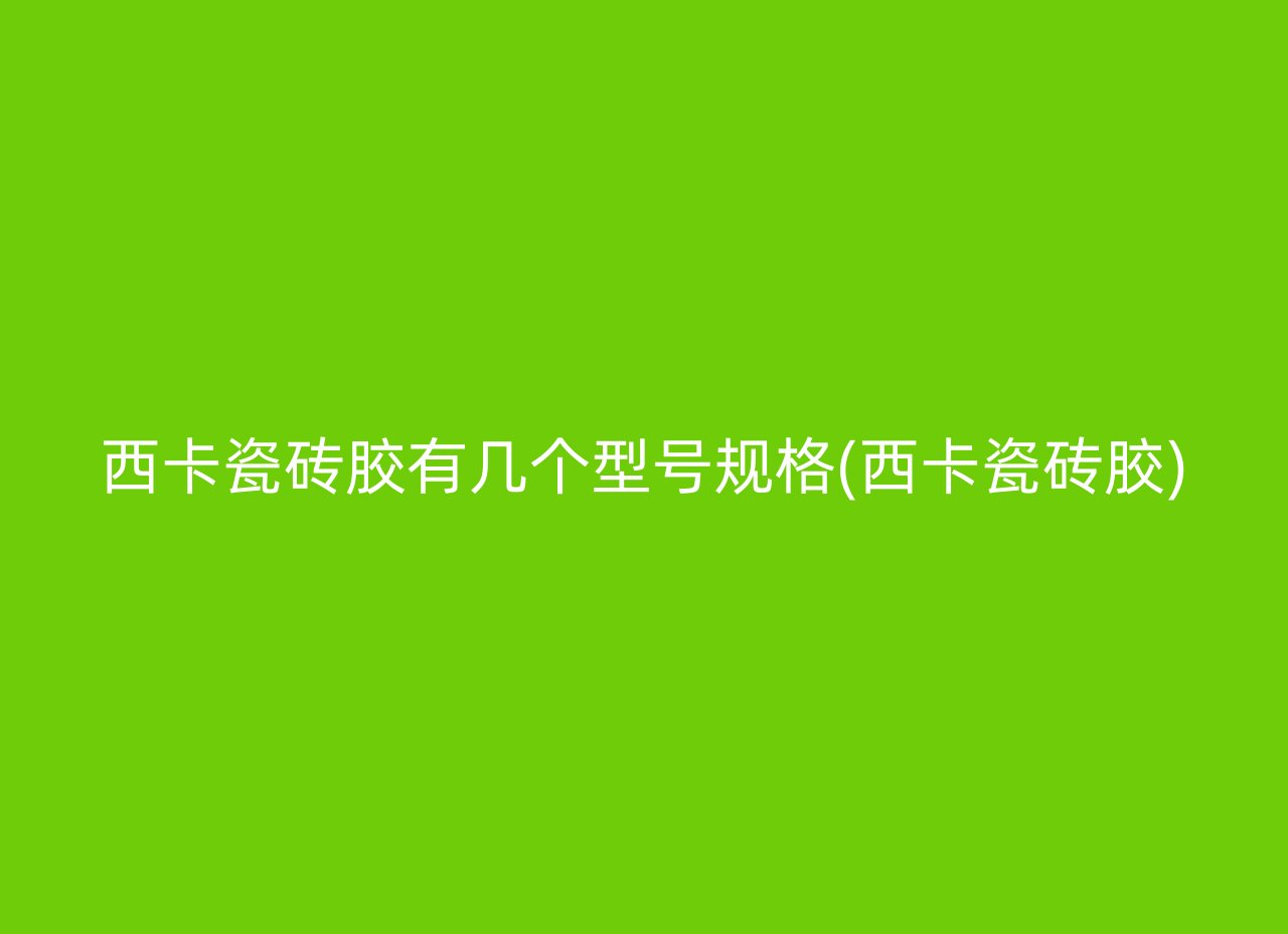 西卡瓷砖胶有几个型号规格(西卡瓷砖胶)