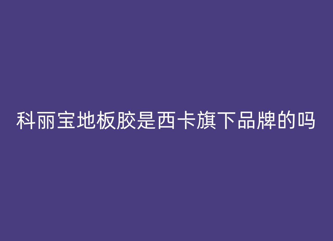 科丽宝地板胶是西卡旗下品牌的吗