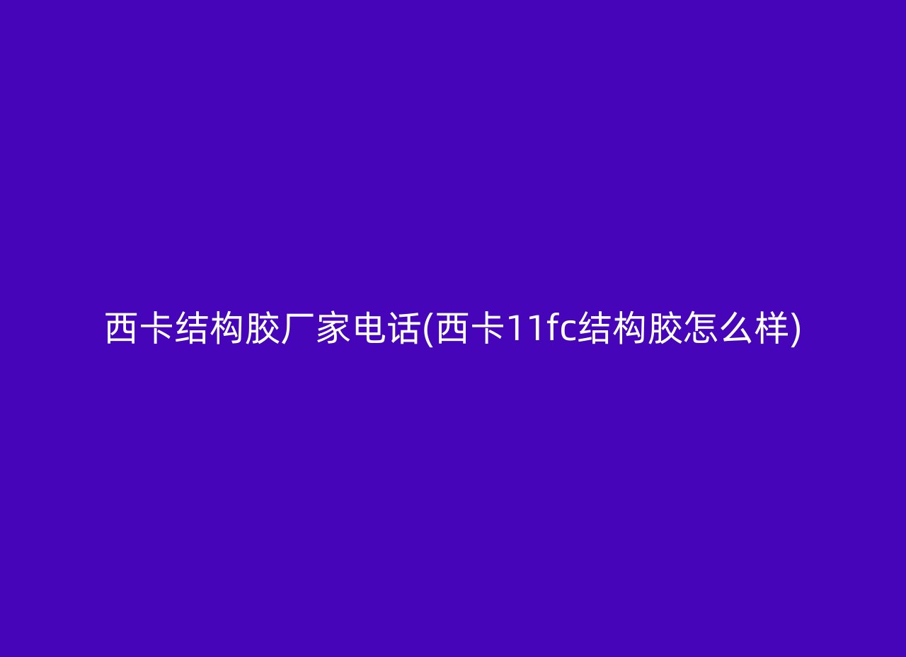 西卡结构胶厂家电话(西卡11fc结构胶怎么样)