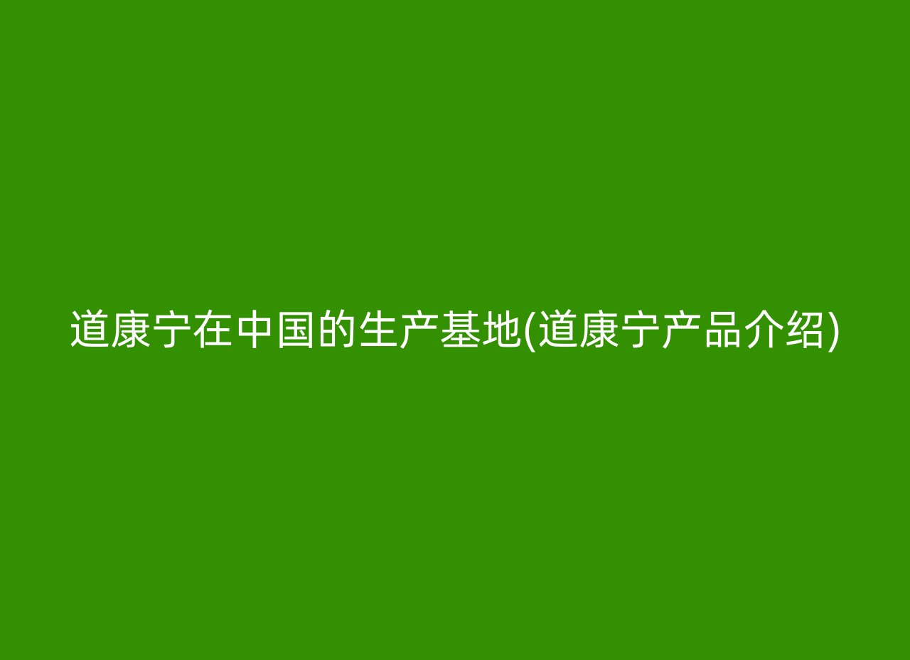 道康宁在中国的生产基地(道康宁产品介绍)