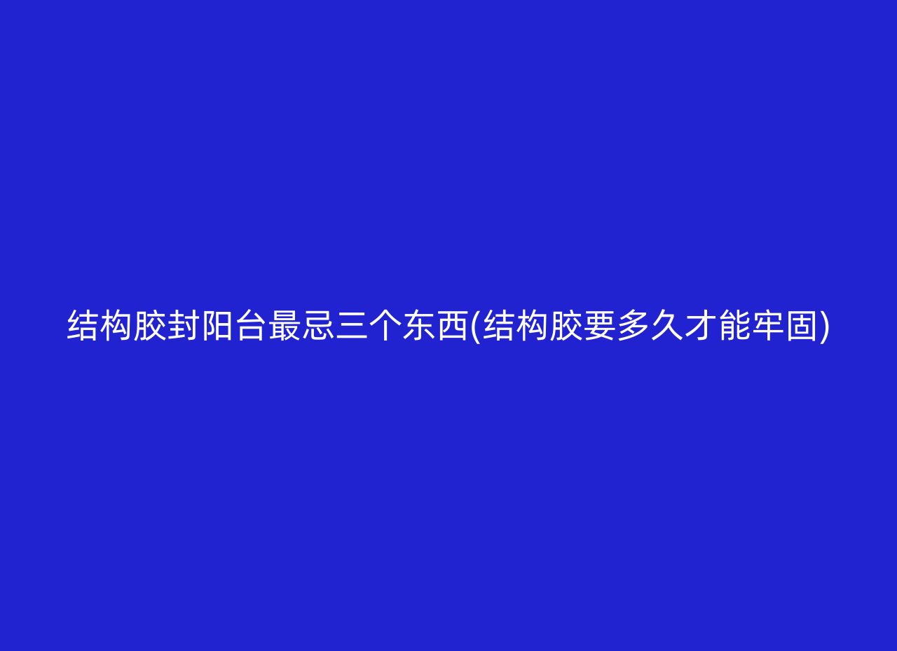 结构胶封阳台最忌三个东西(结构胶要多久才能牢固)