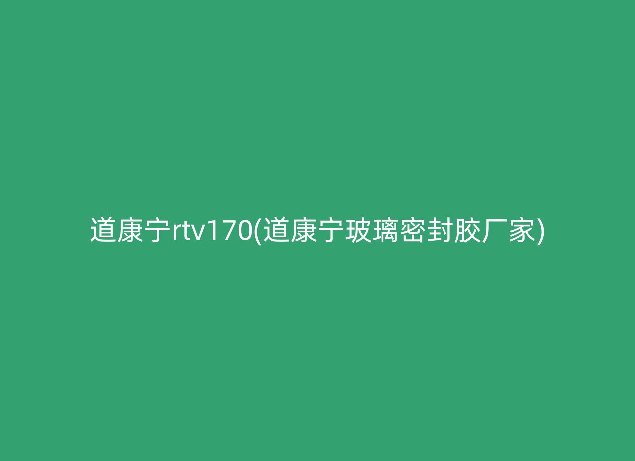 道康宁rtv170(道康宁玻璃密封胶厂家)