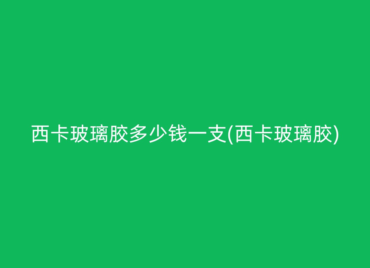 西卡玻璃胶多少钱一支(西卡玻璃胶)