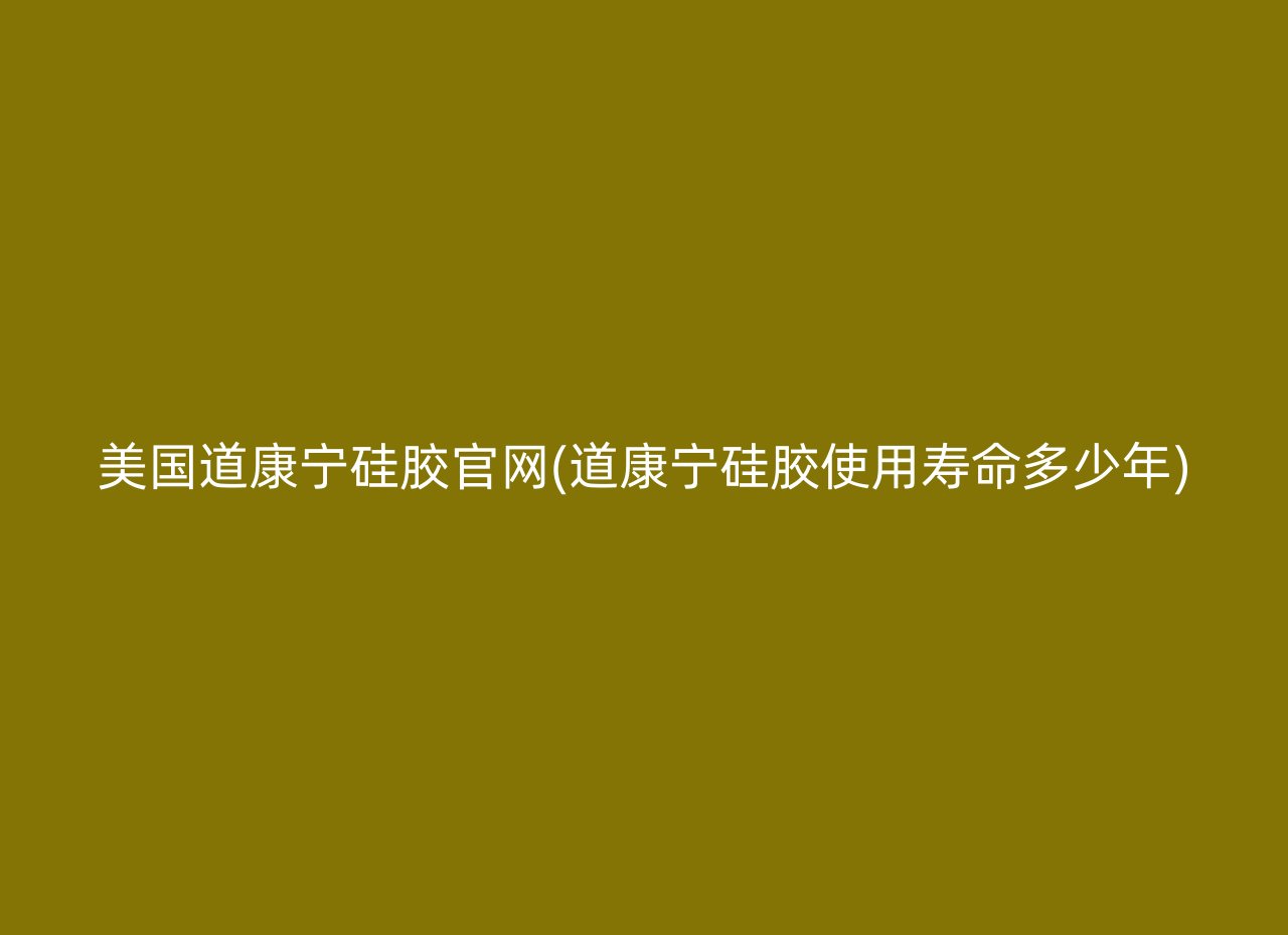 美国道康宁硅胶官网(道康宁硅胶使用寿命多少年)