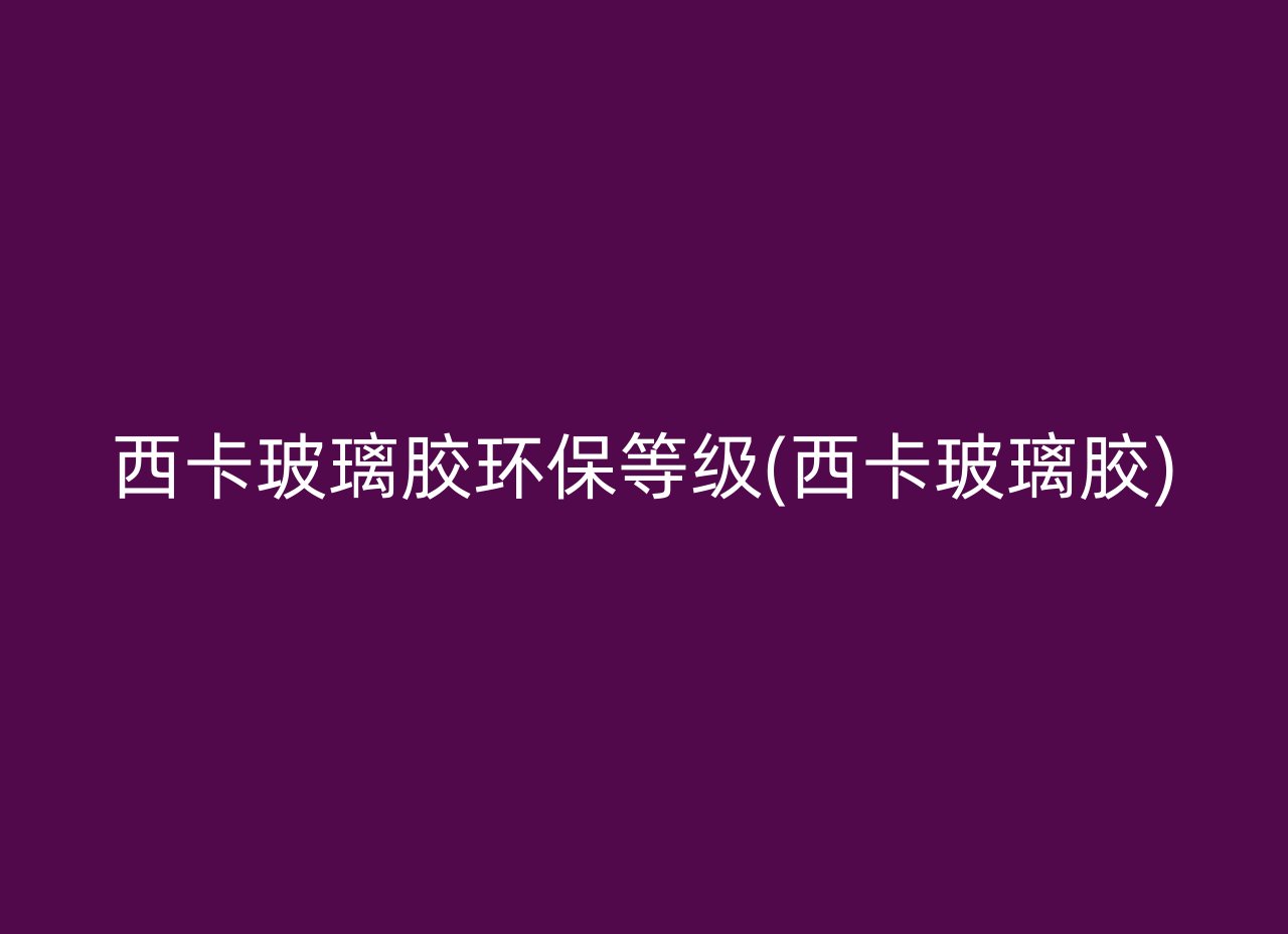 西卡玻璃胶环保等级(西卡玻璃胶)