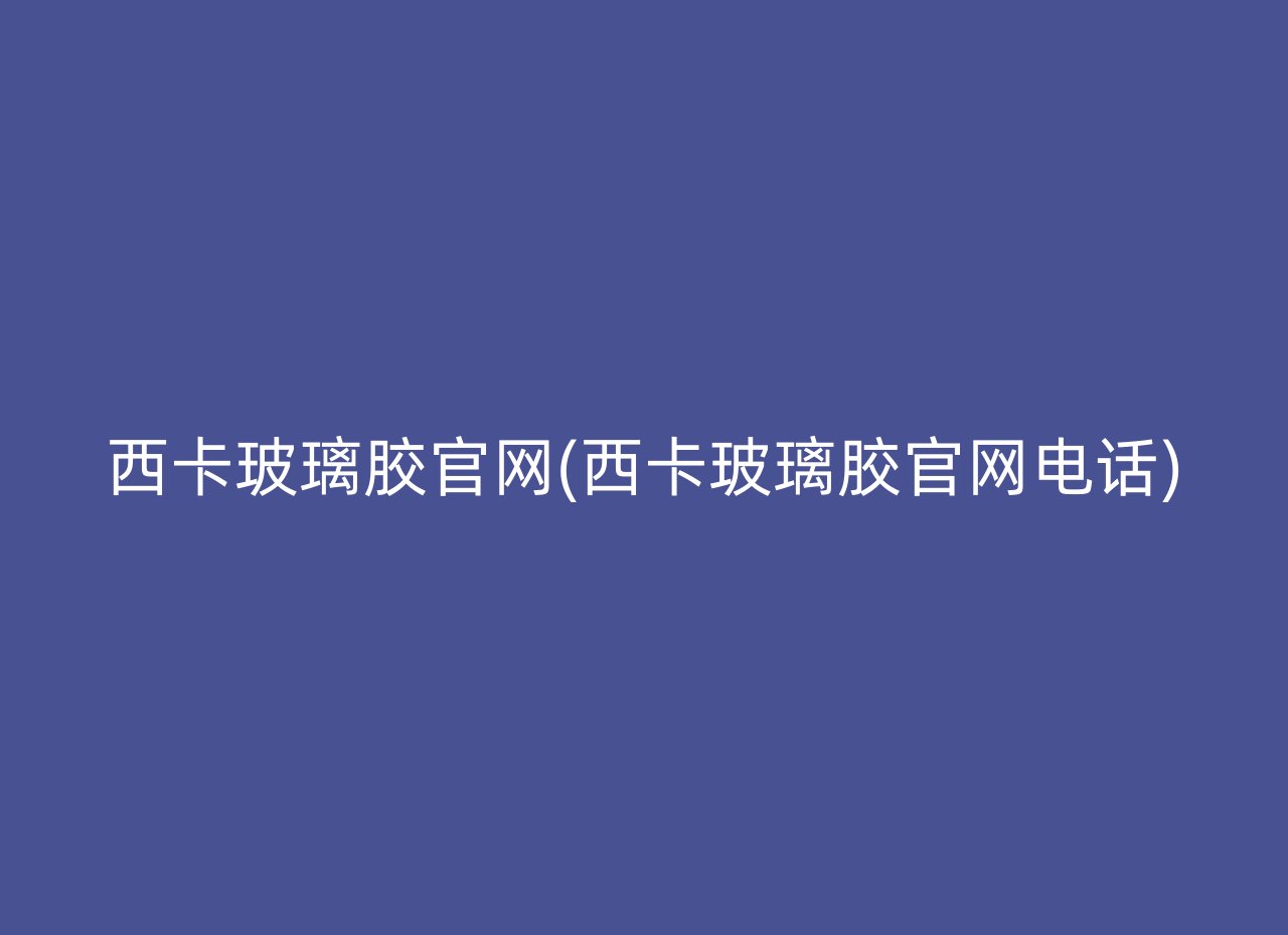 西卡玻璃胶官网(西卡玻璃胶官网电话)