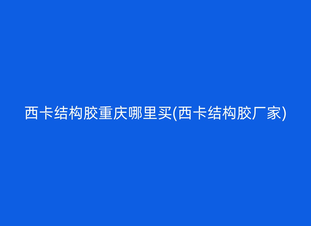 西卡结构胶重庆哪里买(西卡结构胶厂家)