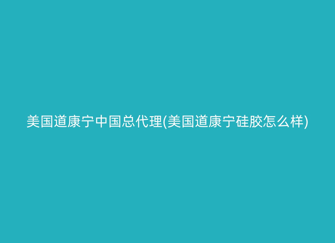 美国道康宁中国总代理(美国道康宁硅胶怎么样)