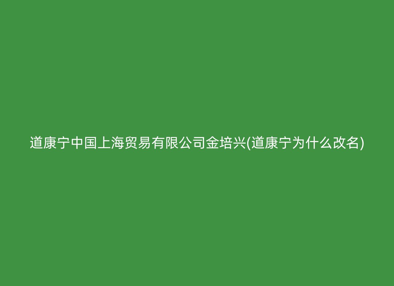 道康宁中国上海贸易有限公司金培兴(道康宁为什么改名)