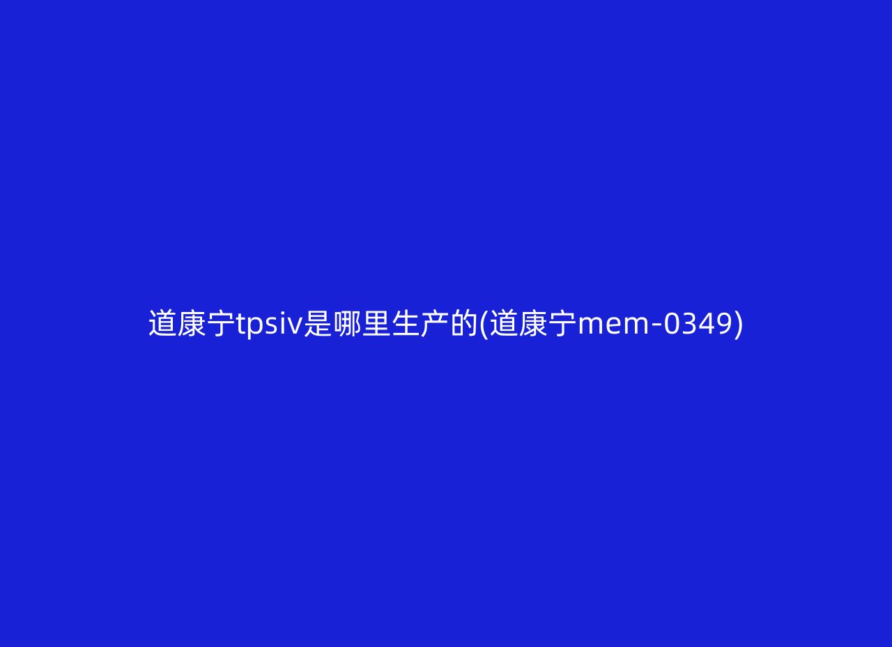 道康宁tpsiv是哪里生产的(道康宁mem-0349)