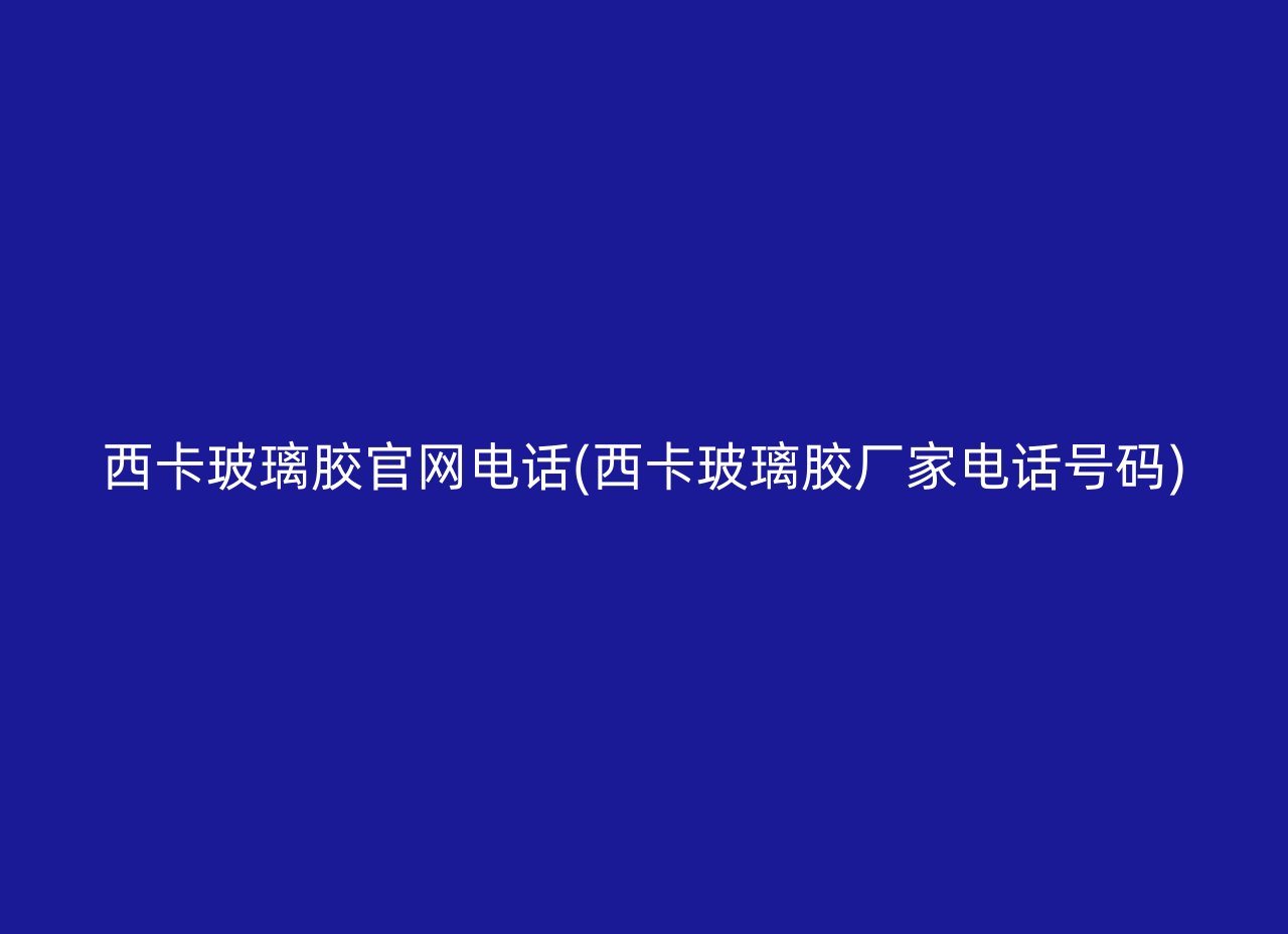 西卡玻璃胶官网电话(西卡玻璃胶厂家电话号码)