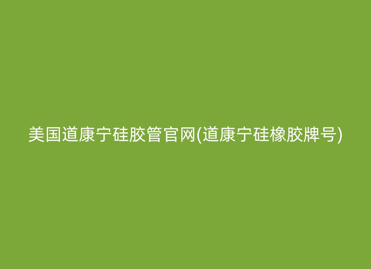 美国道康宁硅胶管官网(道康宁硅橡胶牌号)