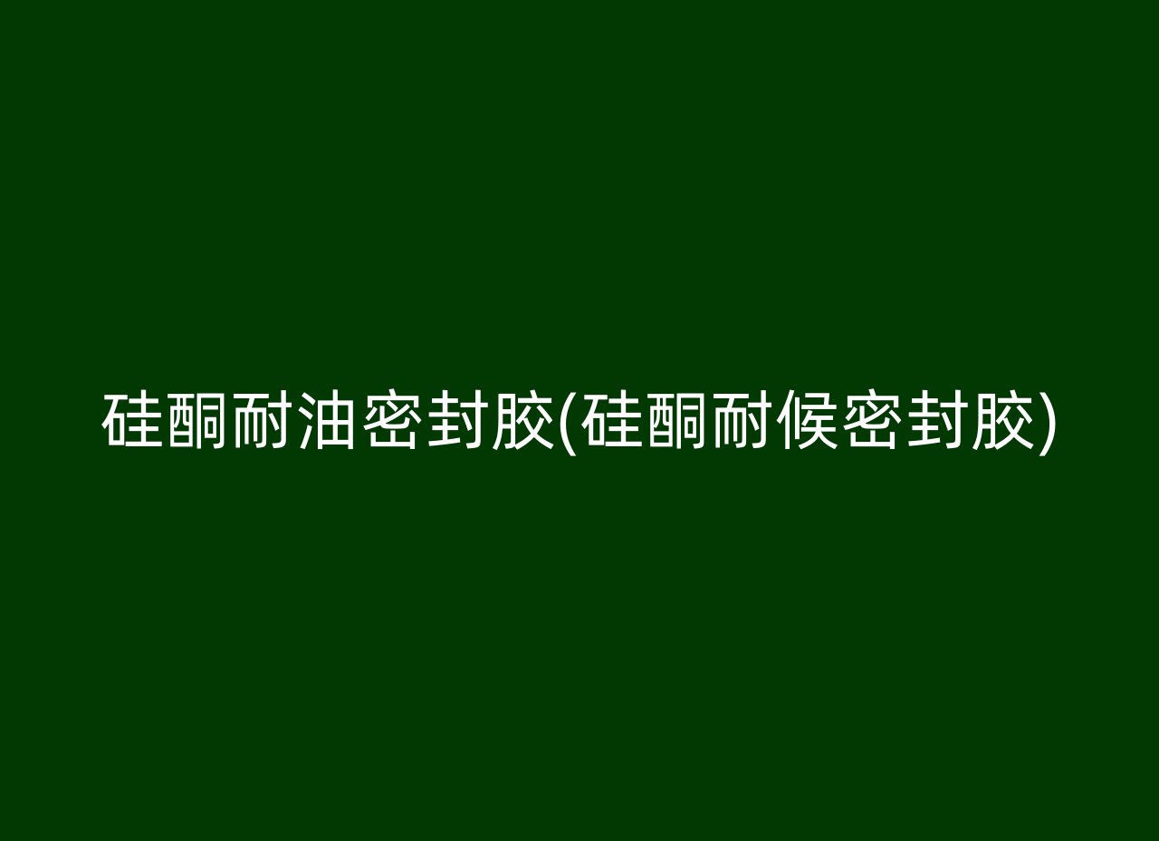 硅酮耐油密封胶(硅酮耐候密封胶)