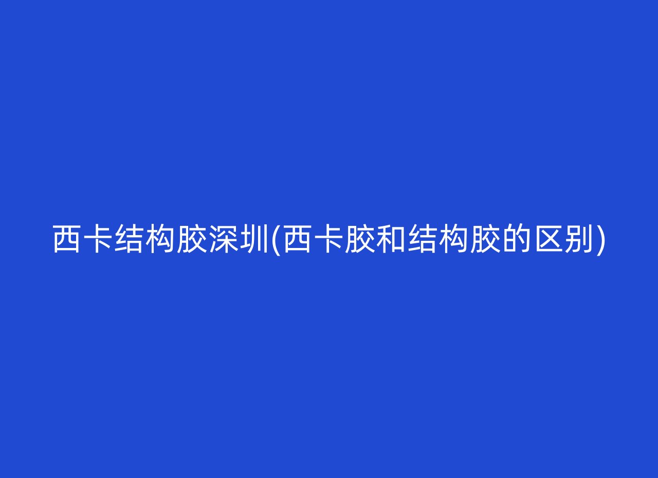 西卡结构胶深圳(西卡胶和结构胶的区别)