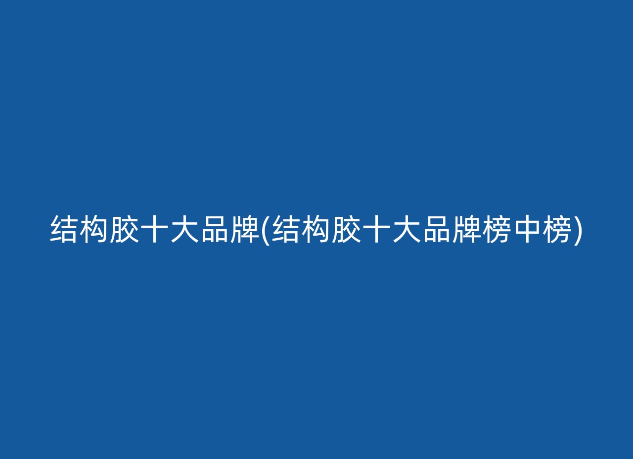 结构胶十大品牌(结构胶十大品牌榜中榜)