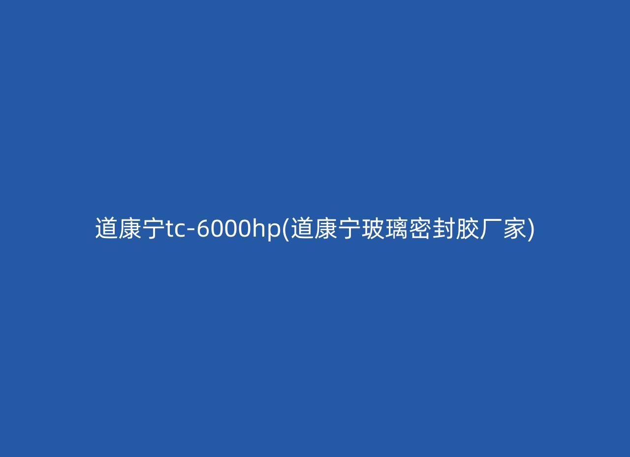 道康宁tc-6000hp(道康宁玻璃密封胶厂家)