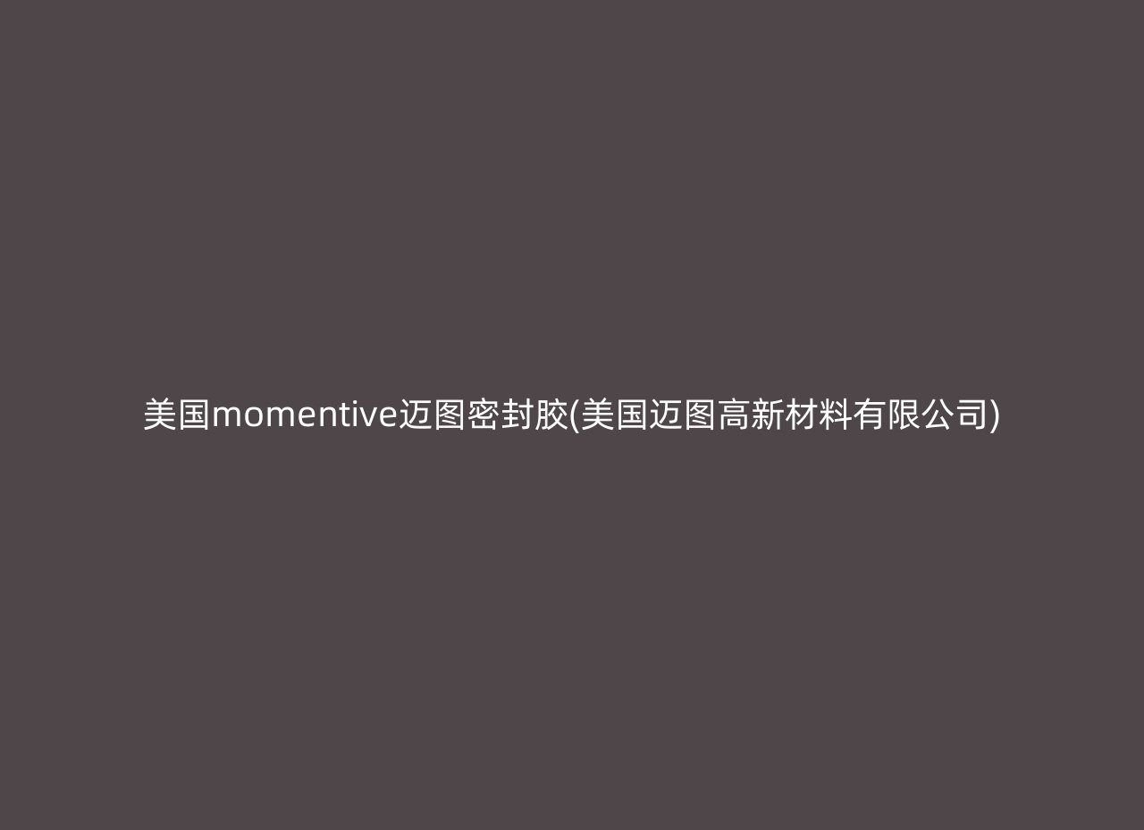 美国momentive迈图密封胶(美国迈图高新材料有限公司)