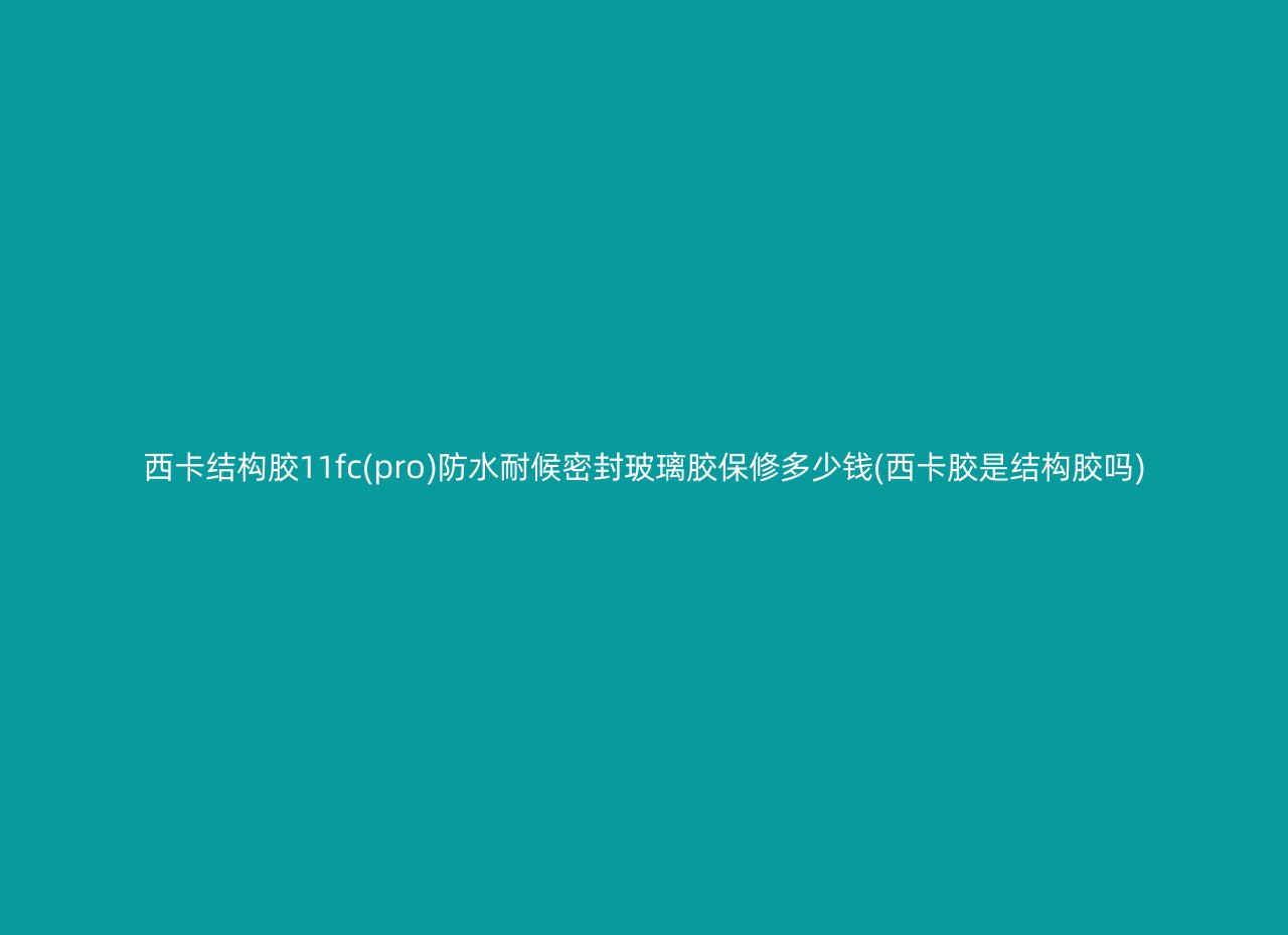 西卡结构胶11fc(pro)防水耐候密封玻璃胶保修多少钱(西卡胶是结构胶吗)