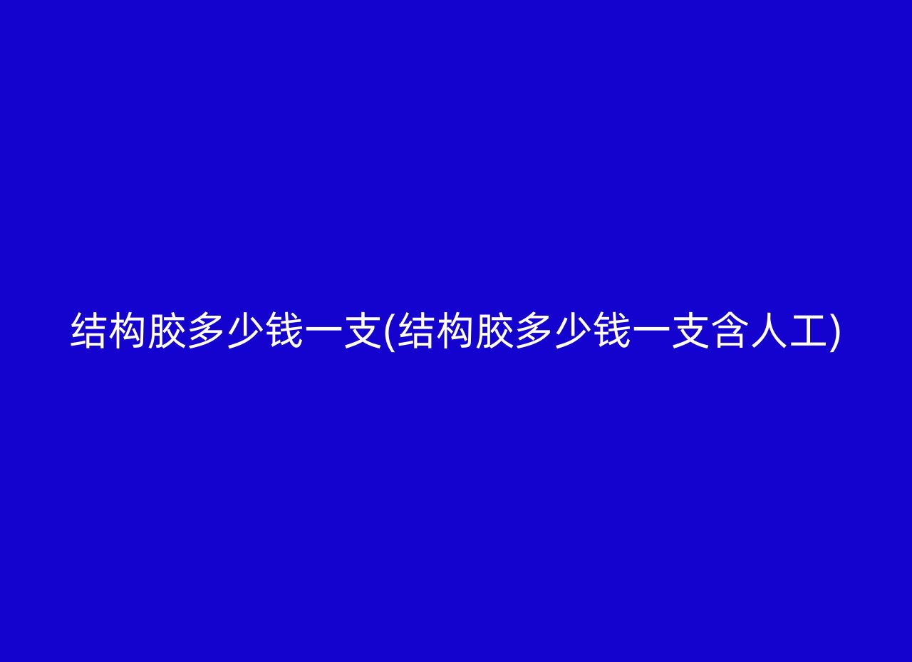 结构胶多少钱一支(结构胶多少钱一支含人工)