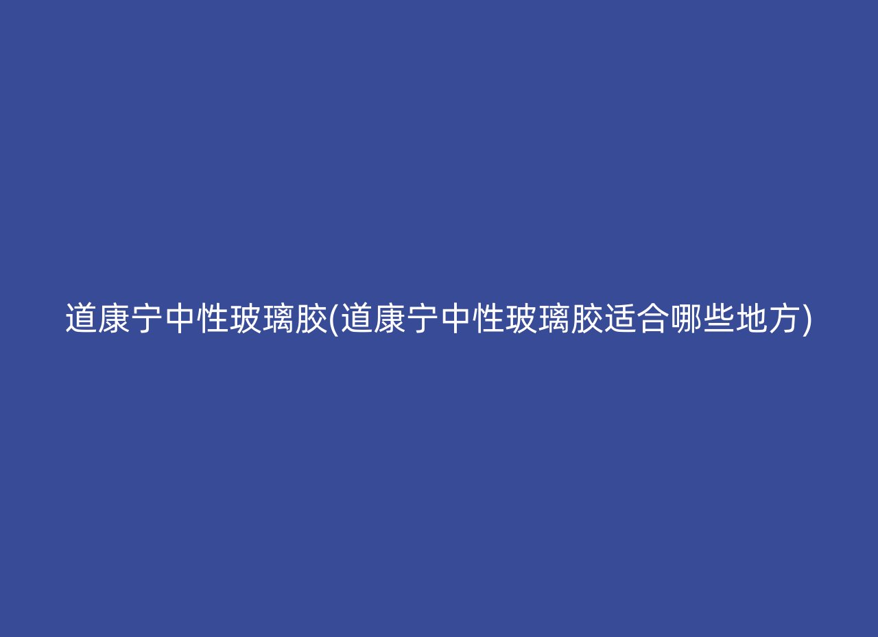 道康宁中性玻璃胶(道康宁中性玻璃胶适合哪些地方)