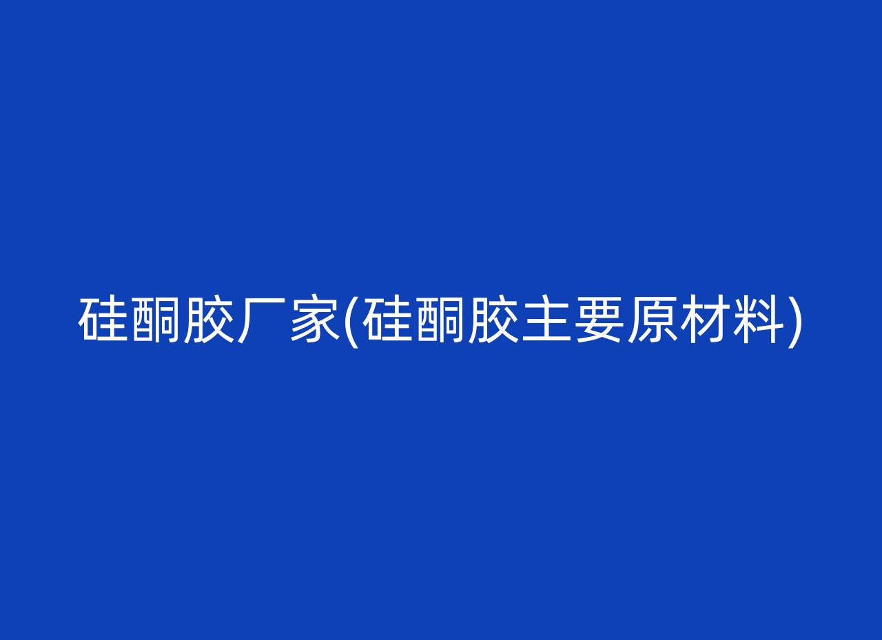 硅酮胶厂家(硅酮胶主要原材料)