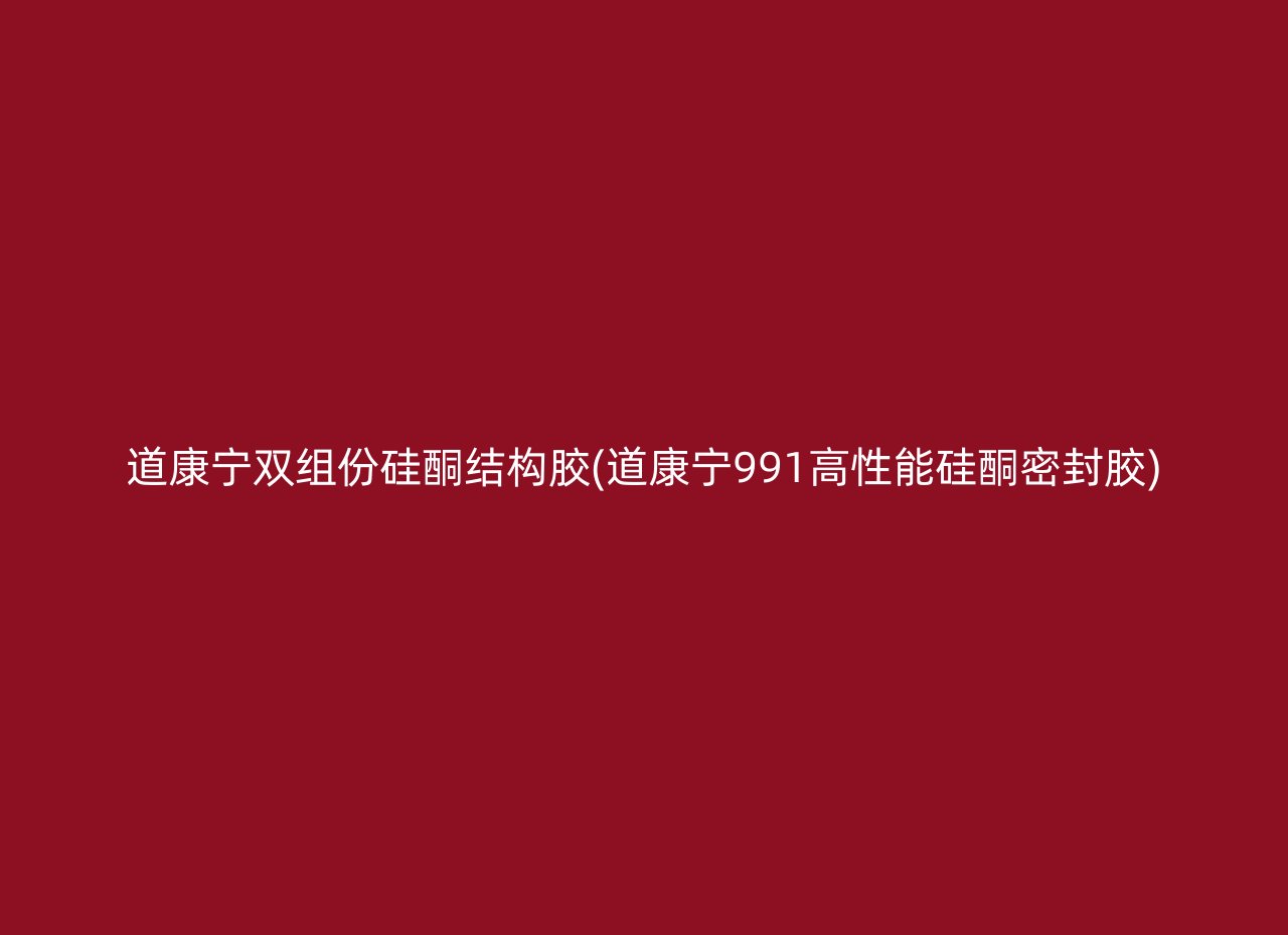 道康宁双组份硅酮结构胶(道康宁991高性能硅酮密封胶)