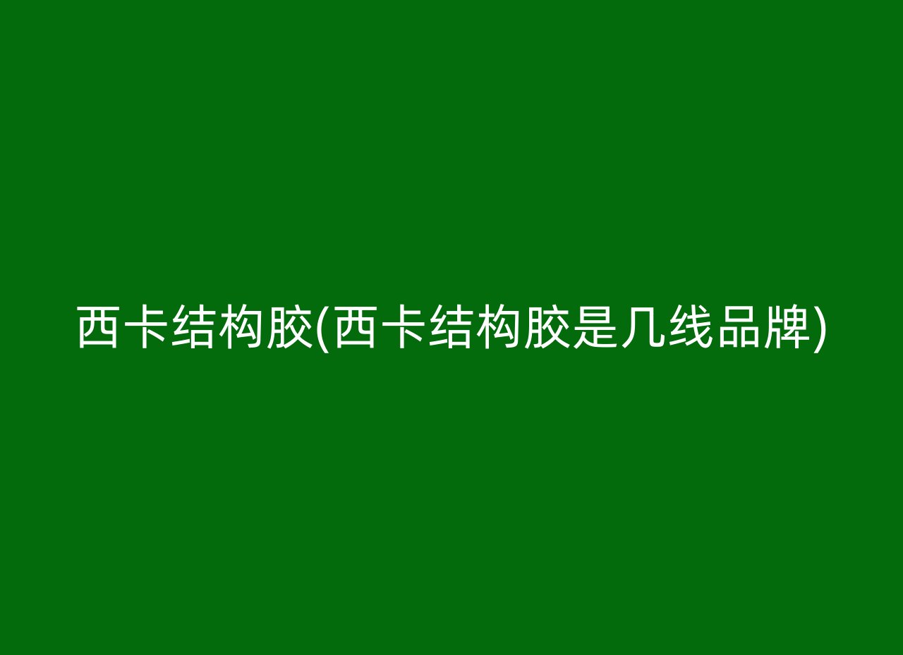 西卡结构胶(西卡结构胶是几线品牌)