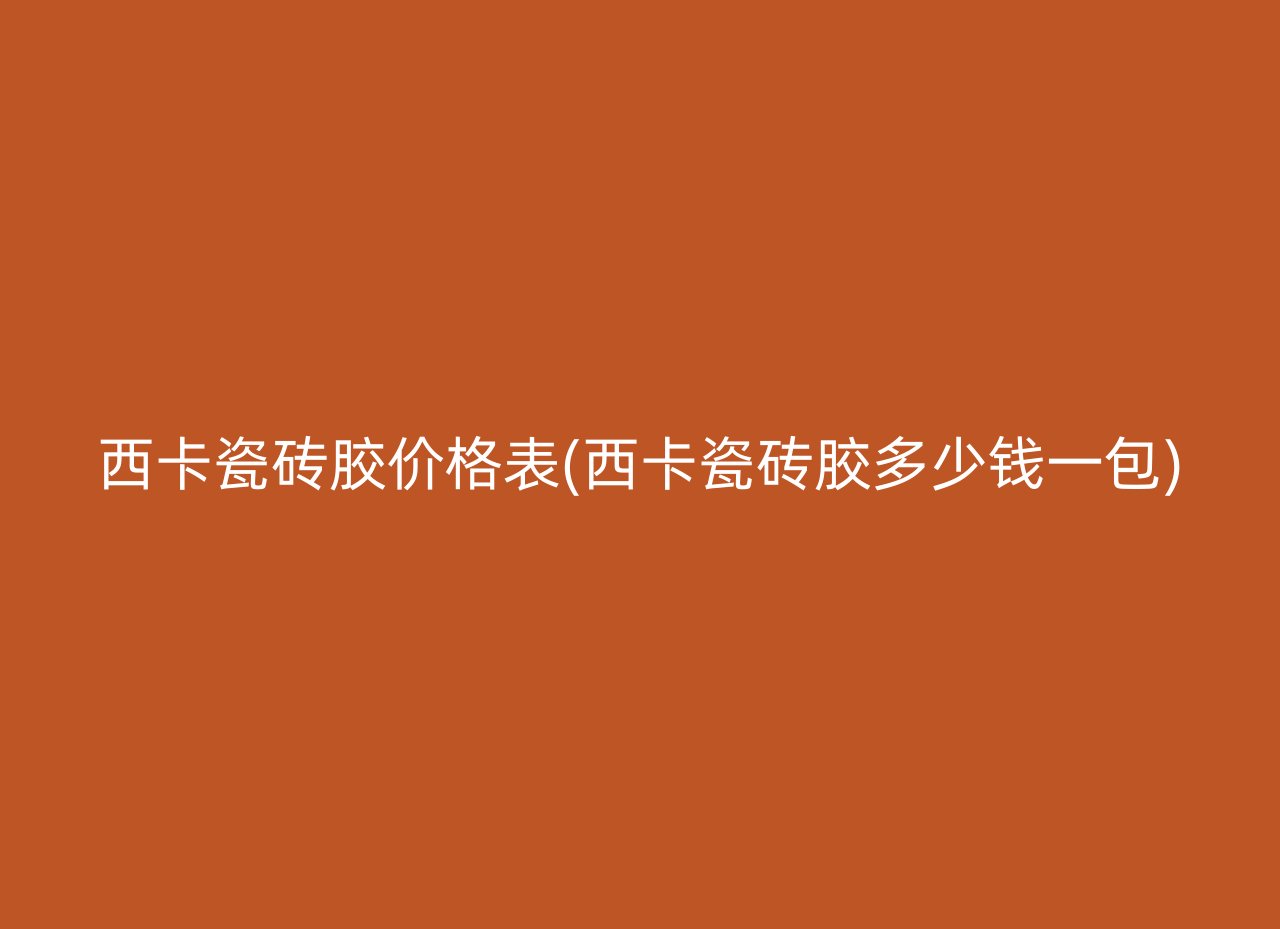 西卡瓷砖胶价格表(西卡瓷砖胶多少钱一包)