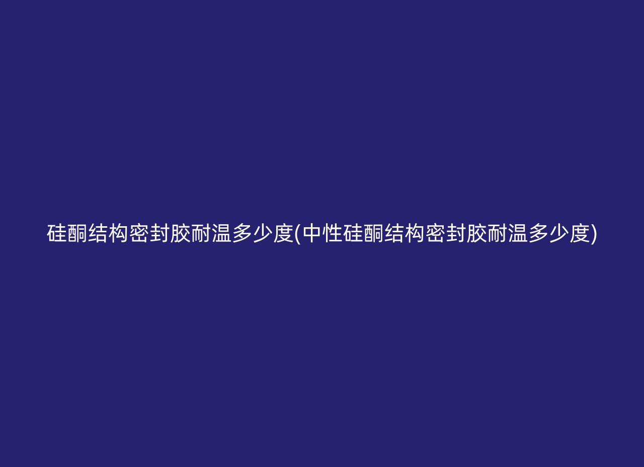 硅酮结构密封胶耐温多少度(中性硅酮结构密封胶耐温多少度)