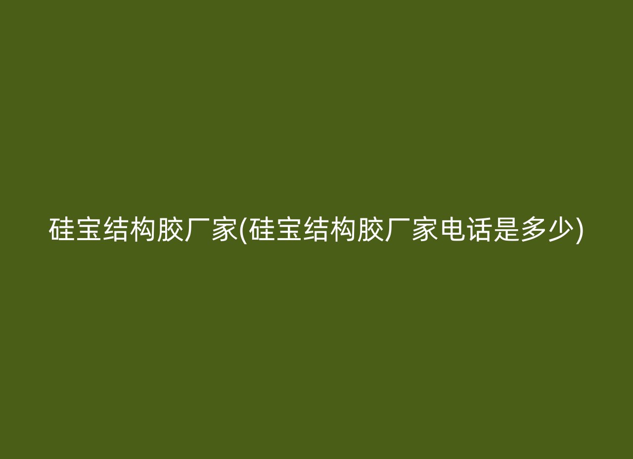 硅宝结构胶厂家(硅宝结构胶厂家电话是多少)