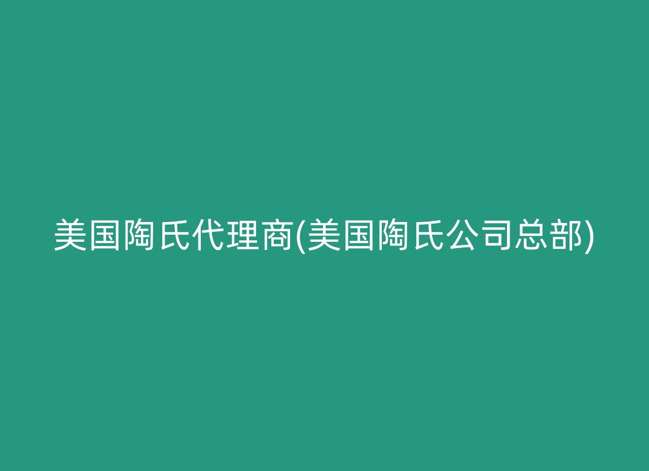 美国陶氏代理商(美国陶氏公司总部)