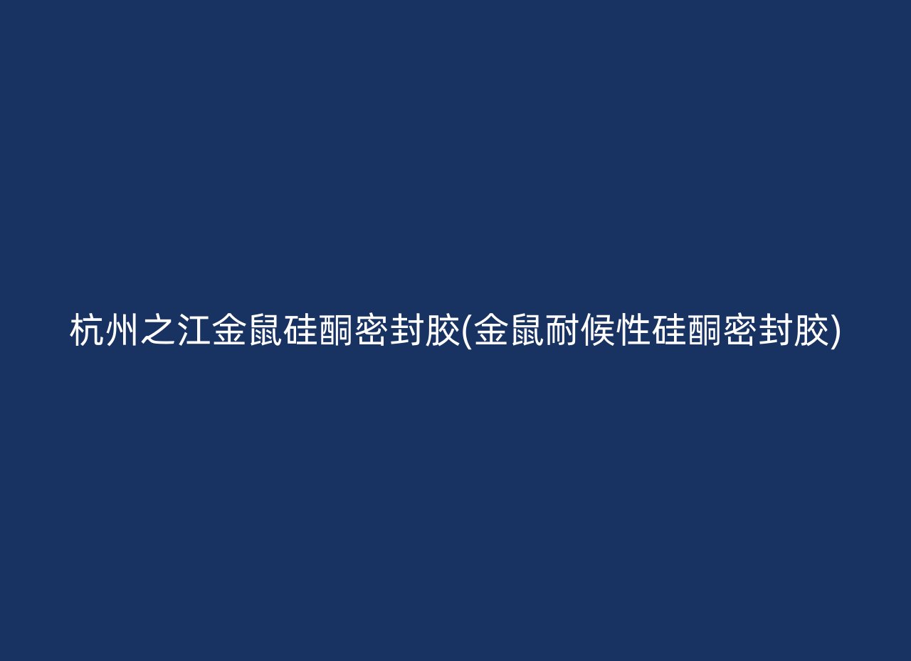 杭州之江金鼠硅酮密封胶(金鼠耐候性硅酮密封胶)