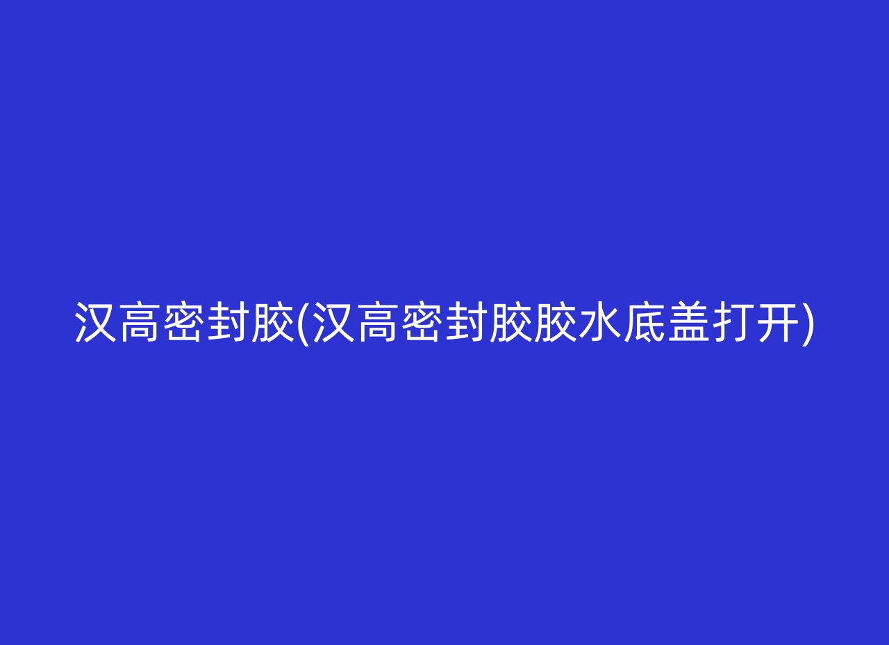 汉高密封胶(汉高密封胶胶水底盖打开)