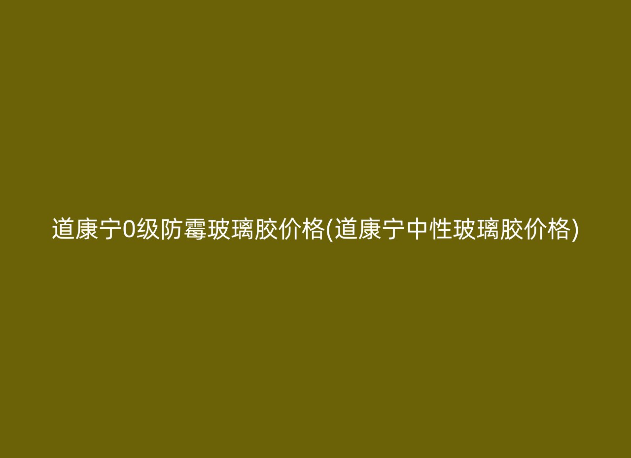 道康宁0级防霉玻璃胶价格(道康宁中性玻璃胶价格)