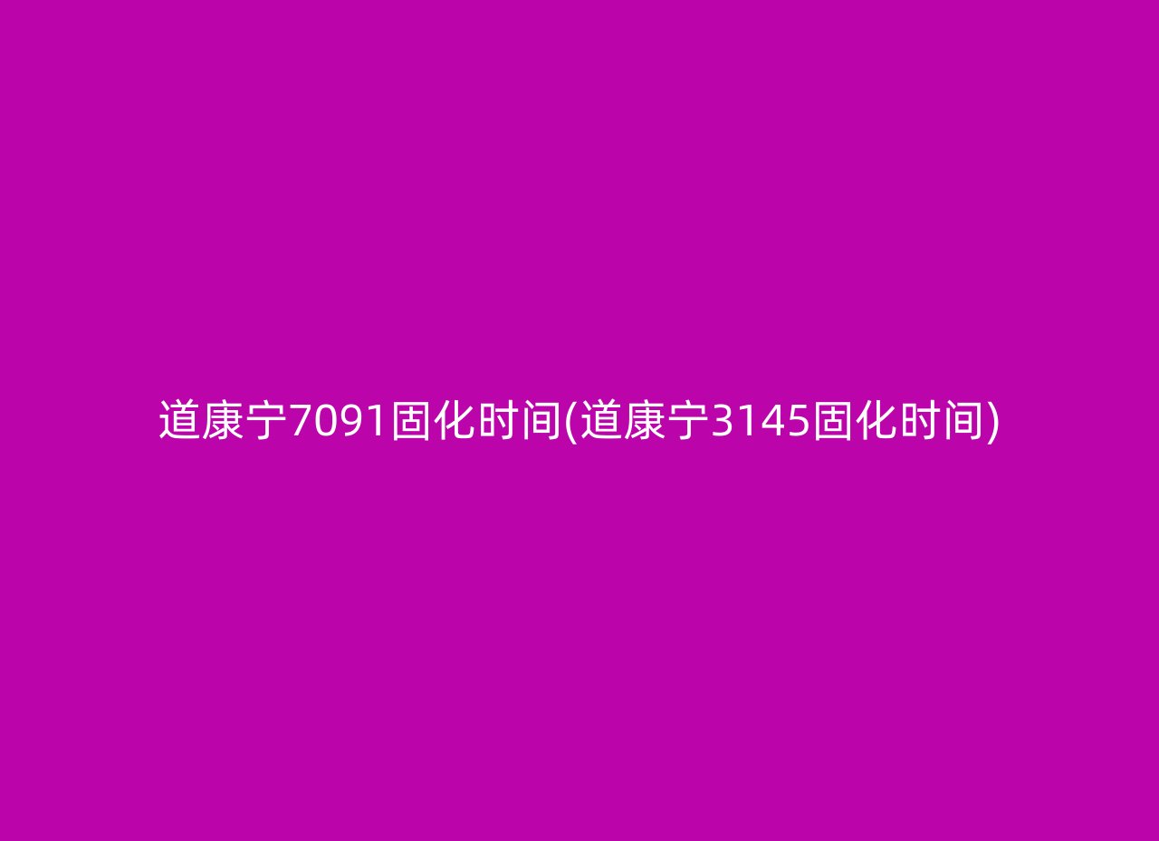 道康宁7091固化时间(道康宁3145固化时间)