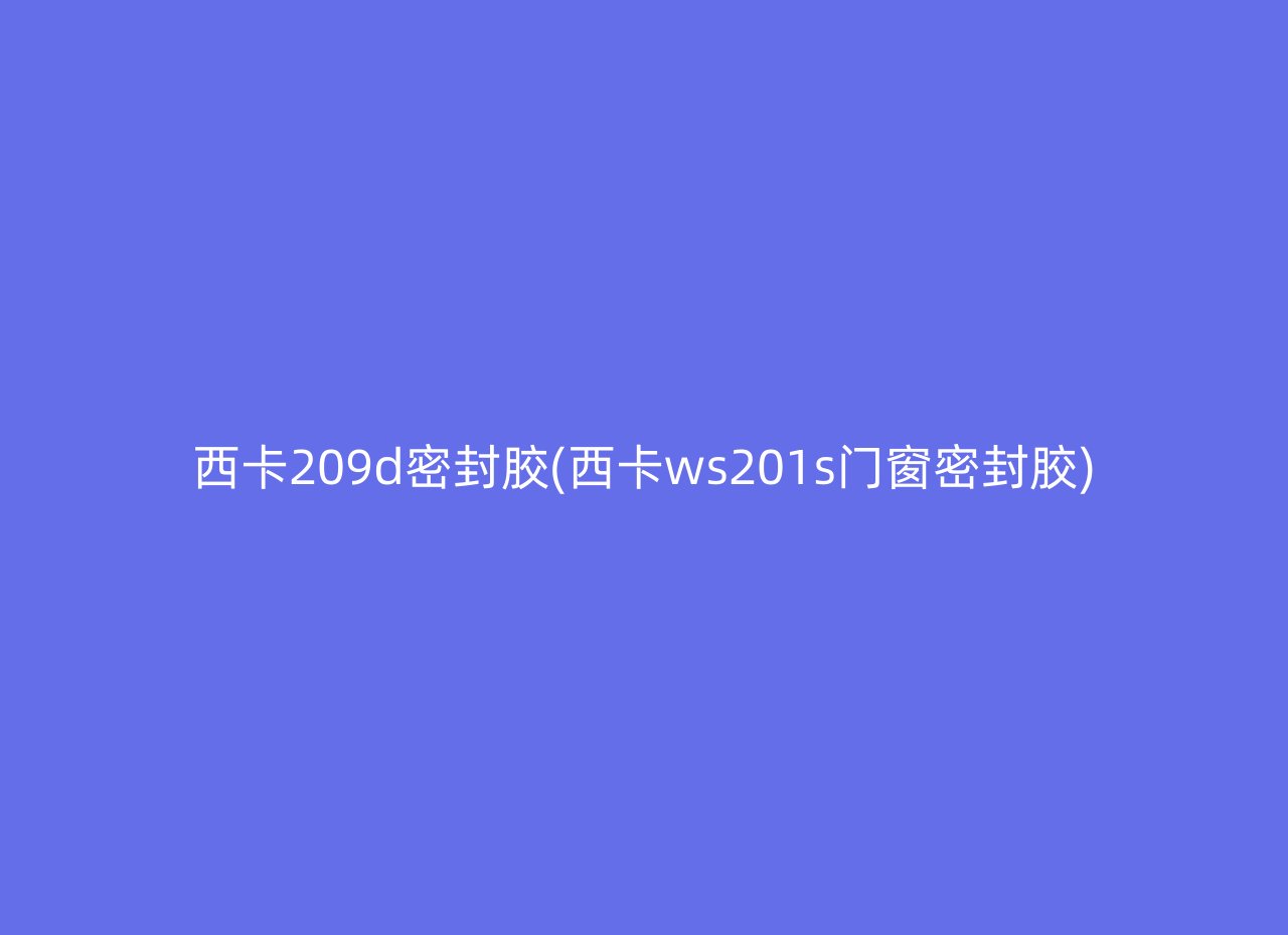 西卡209d密封胶(西卡ws201s门窗密封胶)