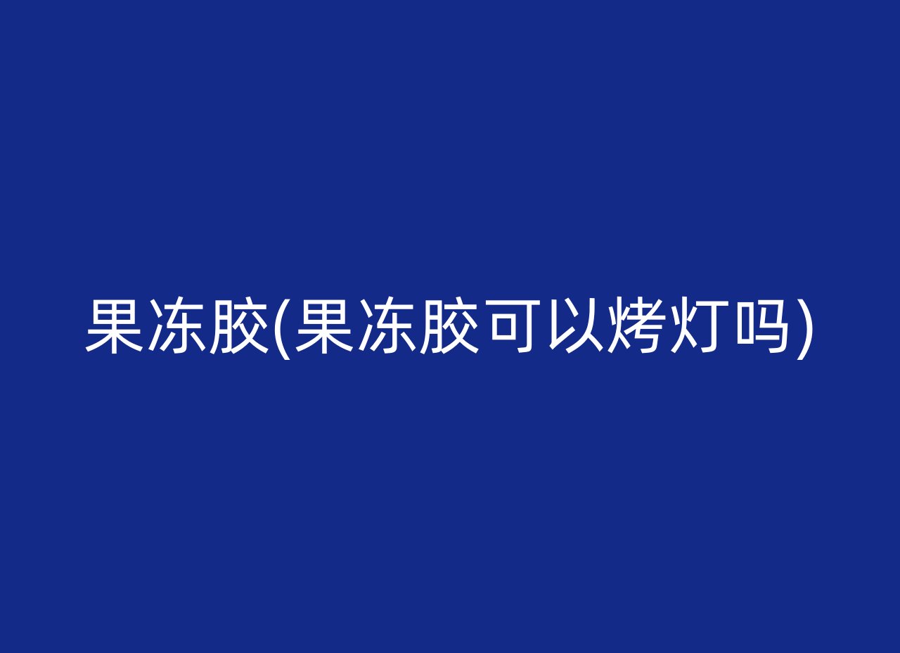 果冻胶(果冻胶可以烤灯吗)