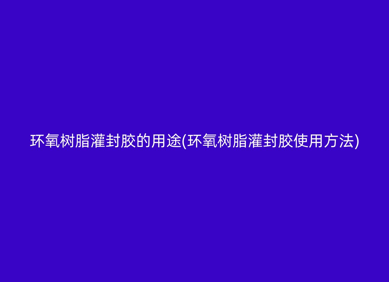 环氧树脂灌封胶的用途(环氧树脂灌封胶使用方法)